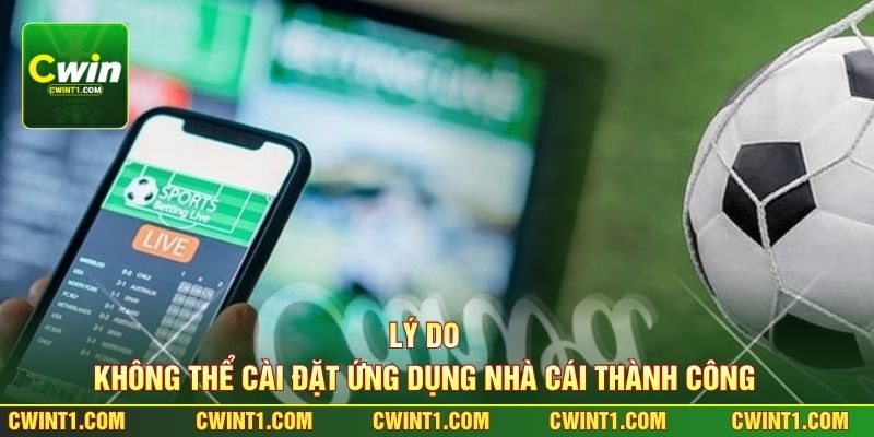 Lý do không thể cài đặt ứng dụng nhà cái thành công